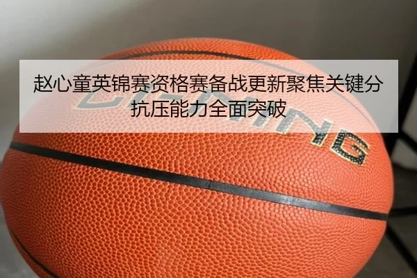 赵心童英锦赛资格赛备战更新聚焦关键分抗压能力全面突破